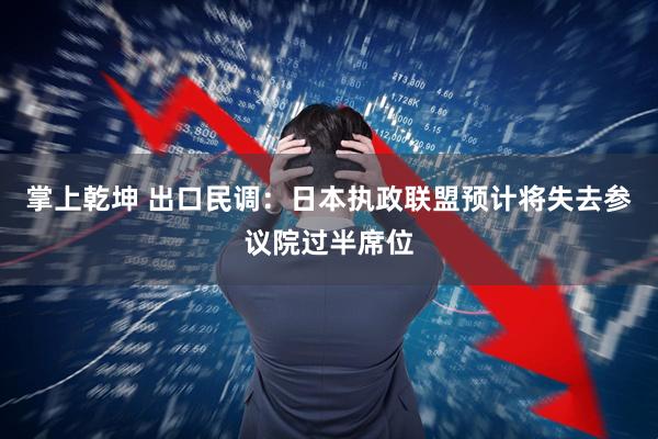 掌上乾坤 出口民调：日本执政联盟预计将失去参议院过半席位